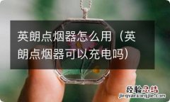 英朗点烟器可以充电吗 英朗点烟器怎么用