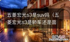 五菱宏光s3是轿车还是面包车 五菱宏光s3是suv吗