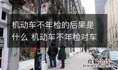 机动车不年检的后果是什么 机动车不年检对车主有什么影响