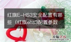 红旗ehs3配置参数 红旗E-HS3安全配置有哪些