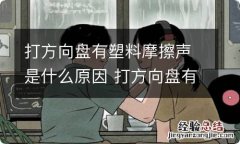 打方向盘有塑料摩擦声是什么原因 打方向盘有塑料摩擦声是什么原因引起的