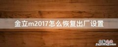 金立m2017怎么恢复出厂设置 金立m2017如何恢复出厂设置