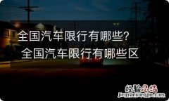 全国汽车限行有哪些？ 全国汽车限行有哪些区域