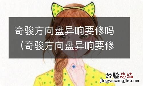 奇骏方向盘异响要修吗要多少钱 奇骏方向盘异响要修吗