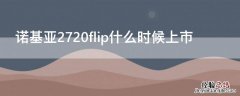 诺基亚2720flip什么时候上市 诺基亚2720flip评测