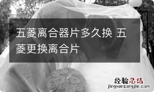 五菱离合器片多久换 五菱更换离合片