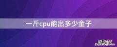 一斤cpu能出多少金子 cpu含金量一览表