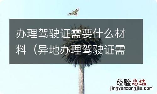 异地办理驾驶证需要什么材料 办理驾驶证需要什么材料