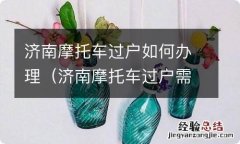 济南摩托车过户需要什么手续 济南摩托车过户如何办理