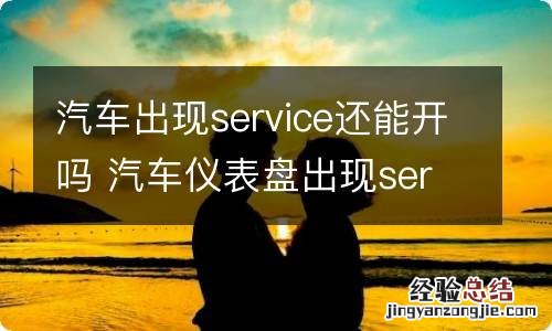 汽车出现service还能开吗 汽车仪表盘出现service还能继续开吗