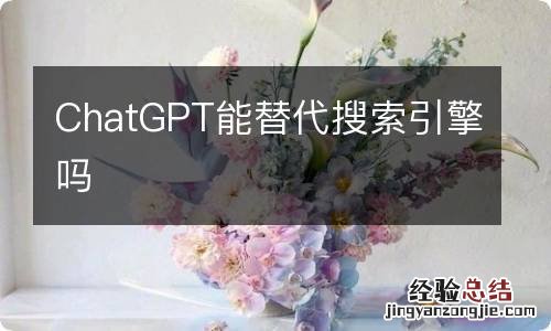 ChatGPT能替代搜索引擎吗