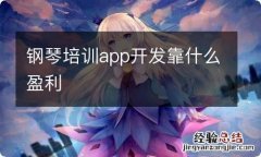 钢琴培训app开发靠什么盈利