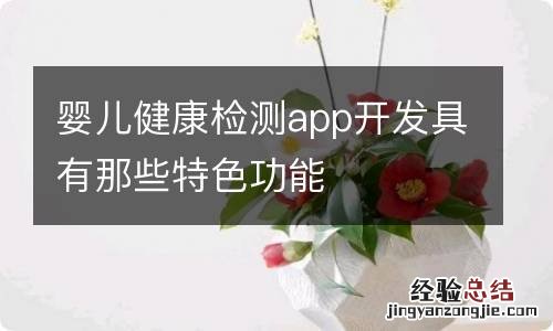 婴儿健康检测app开发具有那些特色功能