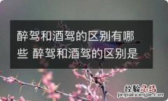 醉驾和酒驾的区别有哪些 醉驾和酒驾的区别是什么