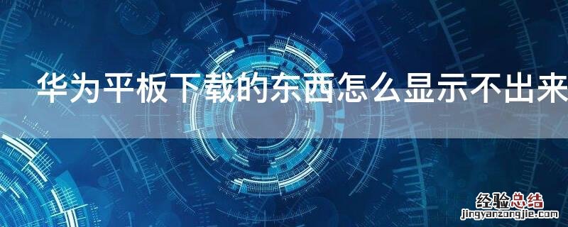 华为平板下载的东西怎么显示不出来