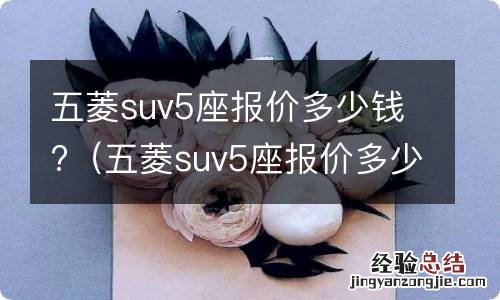 五菱suv5座报价多少钱一辆 五菱suv5座报价多少钱?