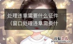 窗口处理违章需要什么证件 处理违章需要什么证件