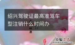 绍兴驾驶证最高准驾车型注销什么时间办