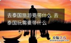 去泰国旅游要带什么 去泰国玩需要带什么