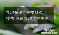 异地车过户需要什么手续费 汽车异地过户需要什么费用