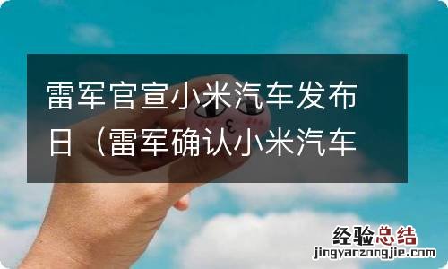 雷军确认小米汽车价格 雷军官宣小米汽车发布日