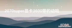 2070super显卡3600带的动吗