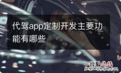 代驾app定制开发主要功能有哪些