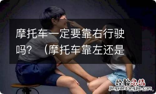 摩托车靠左还是靠右行驶 摩托车一定要靠右行驶吗？