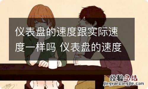 仪表盘的速度跟实际速度一样吗 仪表盘的速度跟实际速度一样吗