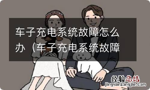 车子充电系统故障怎么解决 车子充电系统故障怎么办