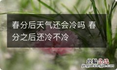 春分后天气还会冷吗 春分之后还冷不冷