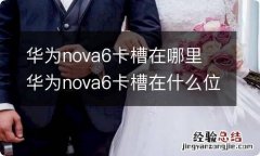 华为nova6卡槽在哪里 华为nova6卡槽在什么位置