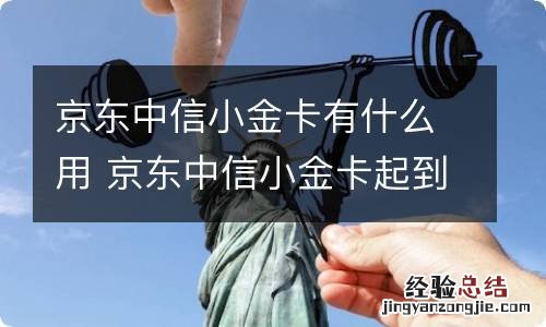 京东中信小金卡有什么用 京东中信小金卡起到的作用