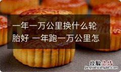 一年一万公里换什么轮胎好 一年跑一万公里怎么选轮胎