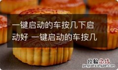 一键启动的车按几下启动好 一键启动的车按几下熄火