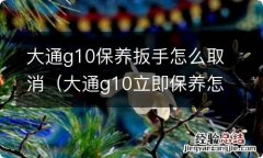 大通g10立即保养怎么关 大通g10保养扳手怎么取消