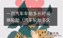 汽车轮胎多久换? 一般汽车车胎多长时间换轮胎