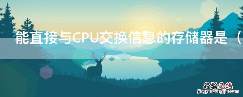 能直接与CPU交换信息的存储器是硬盘 能直接与CPU交换信息的存储器是