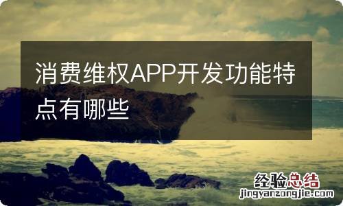 消费维权APP开发功能特点有哪些