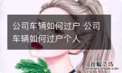 公司车辆如何过户 公司车辆如何过户个人