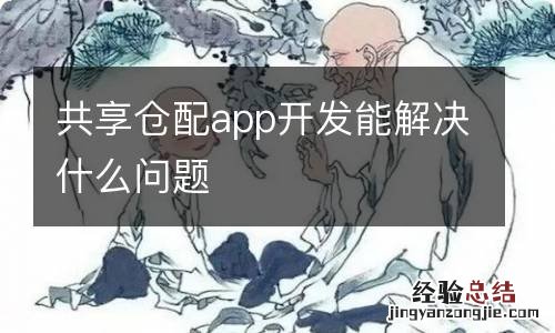 共享仓配app开发能解决什么问题