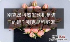 别克昂科威发动机是进口的吗? 别克昂科威哪里产的