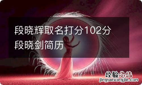 段晓辉取名打分102分 段晓剑简历