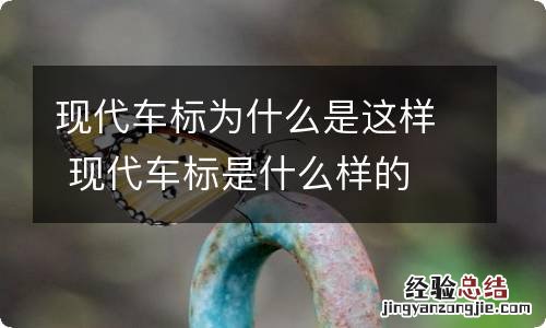 现代车标为什么是这样 现代车标是什么样的