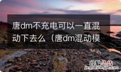 唐dm混动模式电能用多久 唐dm不充电可以一直混动下去么