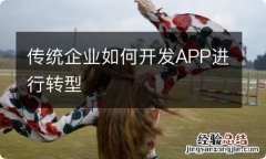 传统企业如何开发APP进行转型