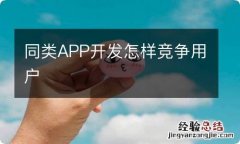 同类APP开发怎样竞争用户