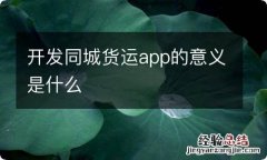 开发同城货运app的意义是什么