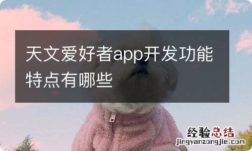 天文爱好者app开发功能特点有哪些
