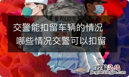 交警能扣留车辆的情况 哪些情况交警可以扣留车辆